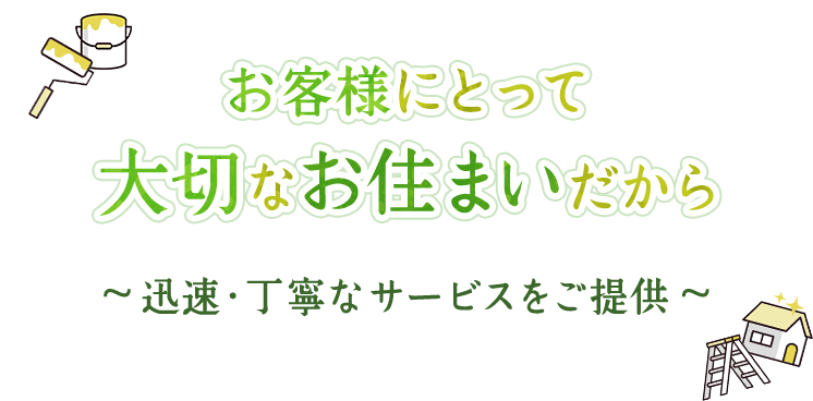 お客様にとって大切なお住まいだから。迅速・丁寧なサービスをご提供。